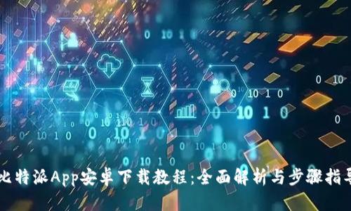 比特派App安卓下载教程：全面解析与步骤指导